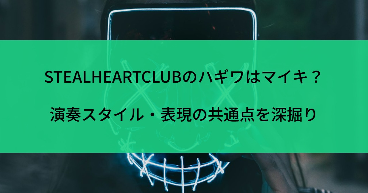 STEALHEARTCLUBのハギワはマイキ?演奏スタイル・表現の共通点を深掘り