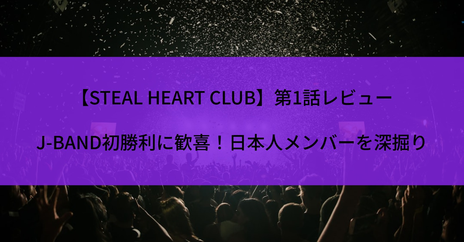 【STEAL HEART CLUB】第1話レビュー｜J-BAND初勝利に歓喜！日本人メンバーを深掘り