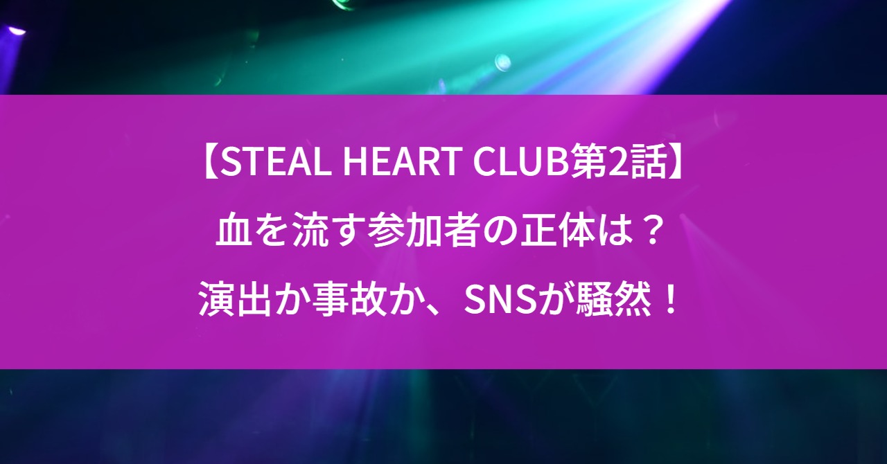 【STEAL HEART CLUB第2話】血を流す参加者の正体は?演出か事故か、SNSが騒然!