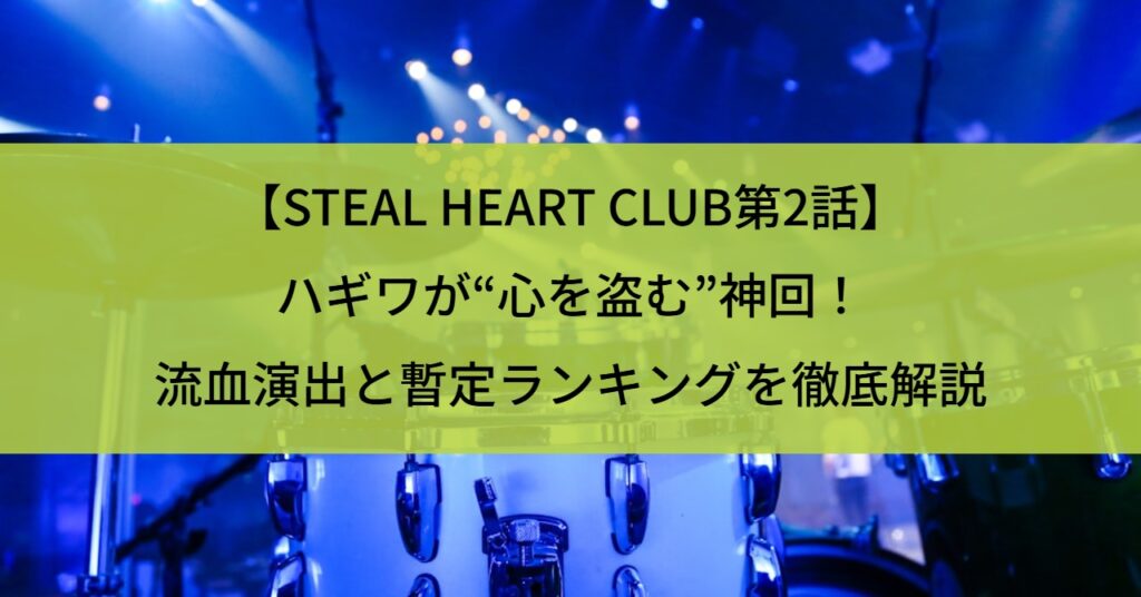 【STEAL HEART CLUB第2話】ハギワが“心を盗む”神回!流血演出と暫定ランキングを徹底解説
