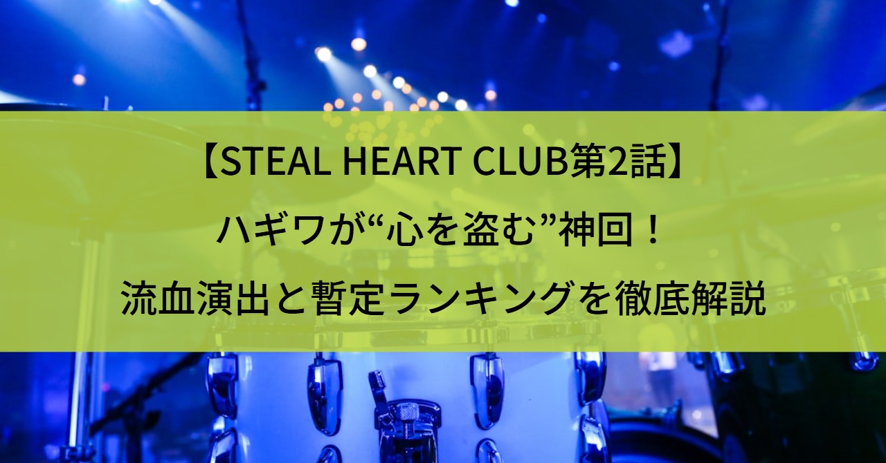 【STEAL HEART CLUB第2話】ハギワが“心を盗む”神回!流血演出と暫定ランキングを徹底解説