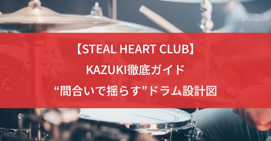 【STEAL HEART CLUB】KAZUKI徹底ガイド｜“間合いで揺らす”ドラム設計図