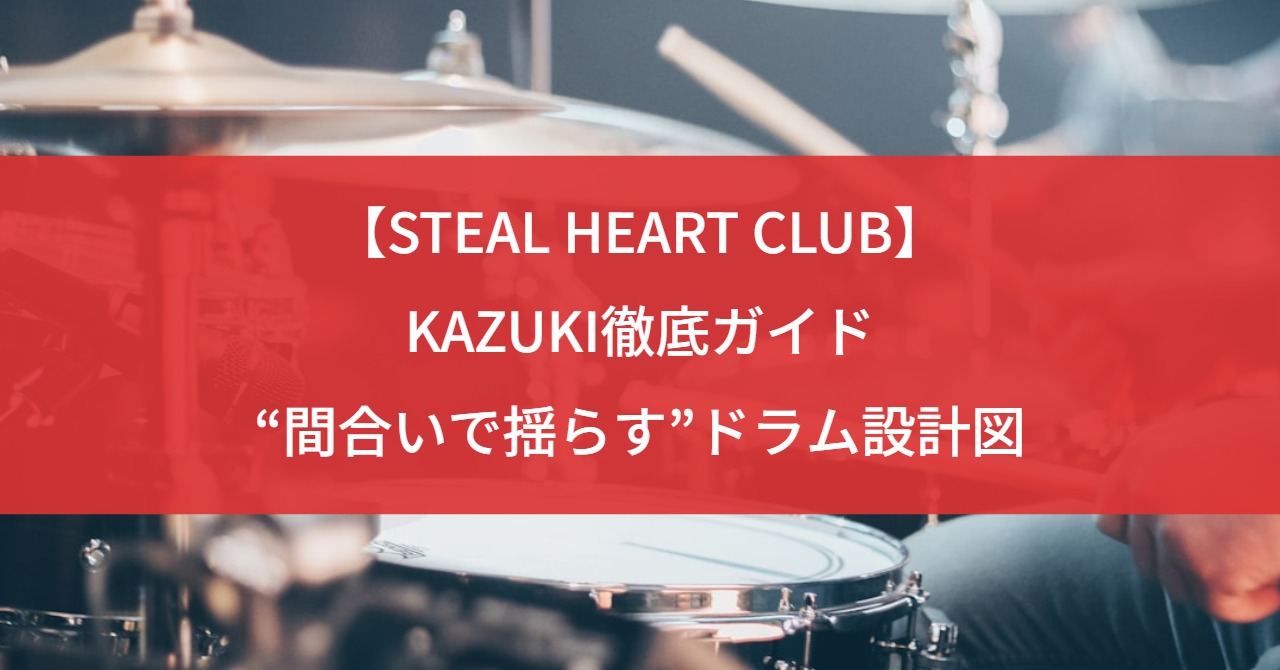 【STEAL HEART CLUB】KAZUKI徹底ガイド|“間合いで揺らす”ドラム設計図