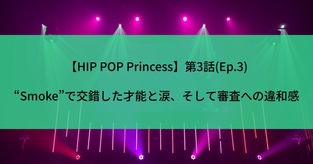 【HIP POP Princess】第3話(Ep.3)“Smoke”で交錯した才能と涙、そして審査への違和感