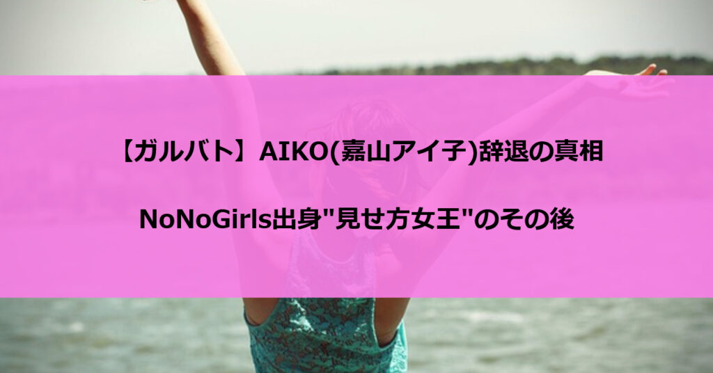 【ガルバト】AIKO(嘉山アイ子)辞退の真相｜NoNoGirls出身"見せ方女王"のその後
