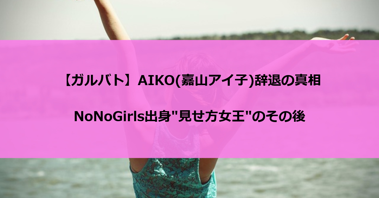 【ガルバト】AIKO(嘉山アイ子)辞退の真相|NoNoGirls出身"見せ方女王"のその後