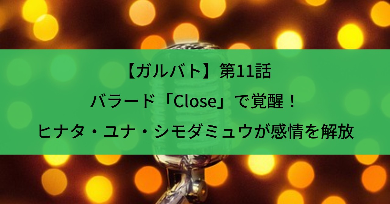 【ガルバト】第11話|バラード「Close」で覚醒!ヒナタ・ユナ・シモダミュウが感情を解放