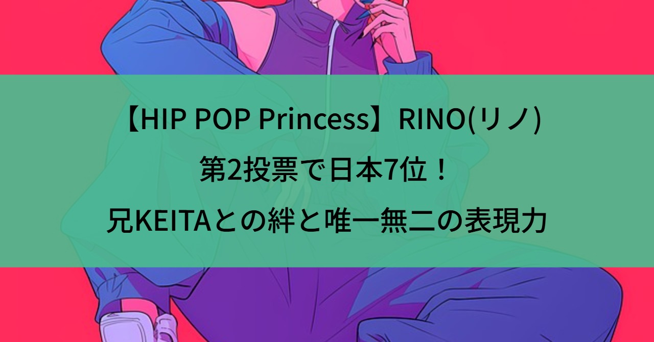 【HIP POP Princess】RINO(リノ)第2投票で日本7位！兄KEITAとの絆と唯一無二の表現力