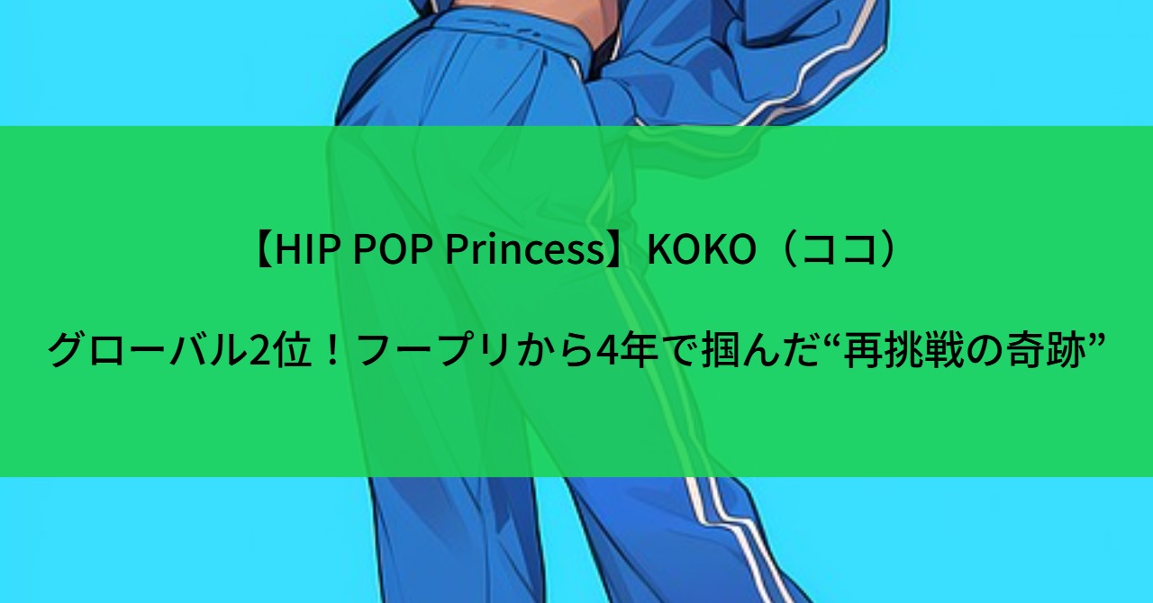 【HIP POP Princess】KOKO（ココ）グローバル2位！フープリから4年1で掴んだ“再挑戦の奇跡”