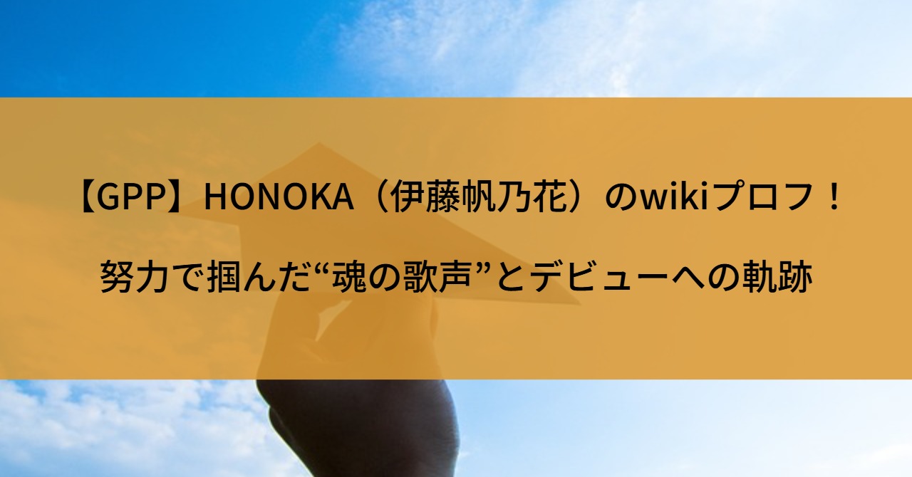 【GPP】HONOKA(伊藤帆乃花)のwikiプロフ!努力で掴んだ“魂の歌声”とデビューへの軌跡