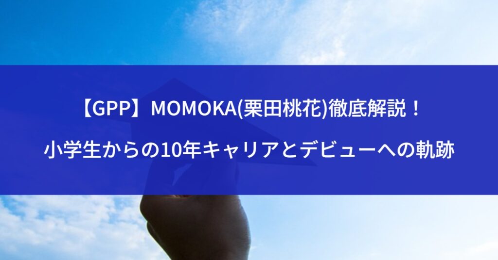 【GPP】MOMOKA(栗田桃花)徹底解説！小学生からの10年キャリアとデビューへの軌跡