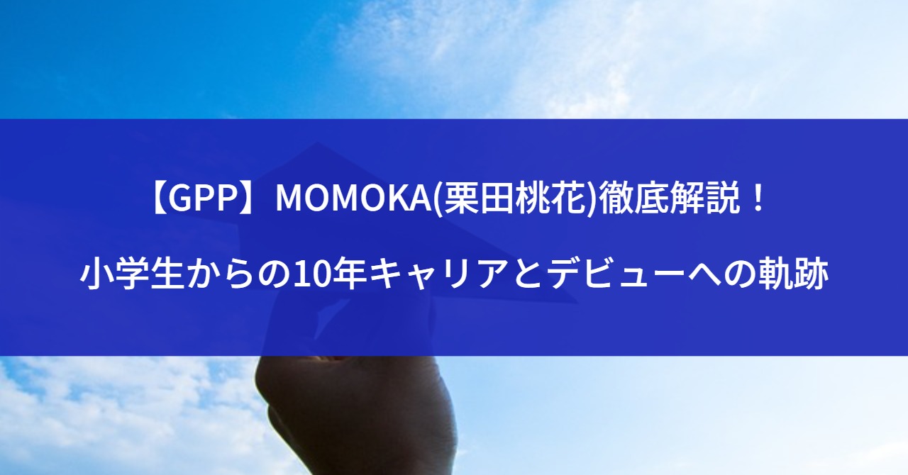 【GPP】MOMOKA(栗田桃花)徹底解説！小学生からの10年キャリアとデビューへの軌跡