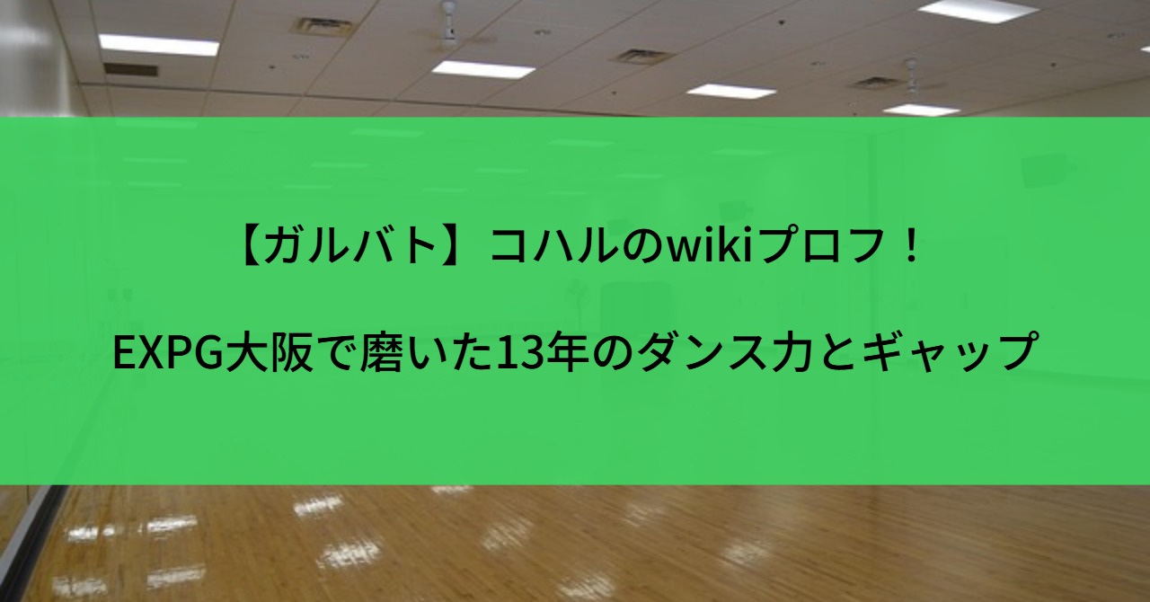 【ガルバト】コハルのwikiプロフ!EXPG大阪で磨いた13年のダンス力とギャップ