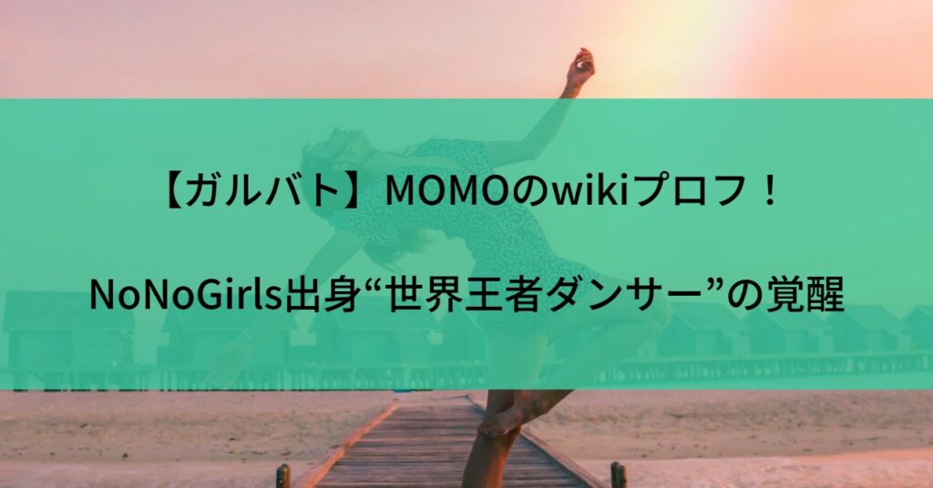 【ガルバト】MOMOのwikiプロフ！NoNoGirls出身“世界王者ダンサー”の覚醒