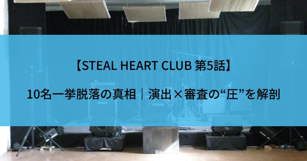 【STEAL HEART CLUB 第5話】10名一挙脱落の真相｜演出×審査の“圧”を解剖