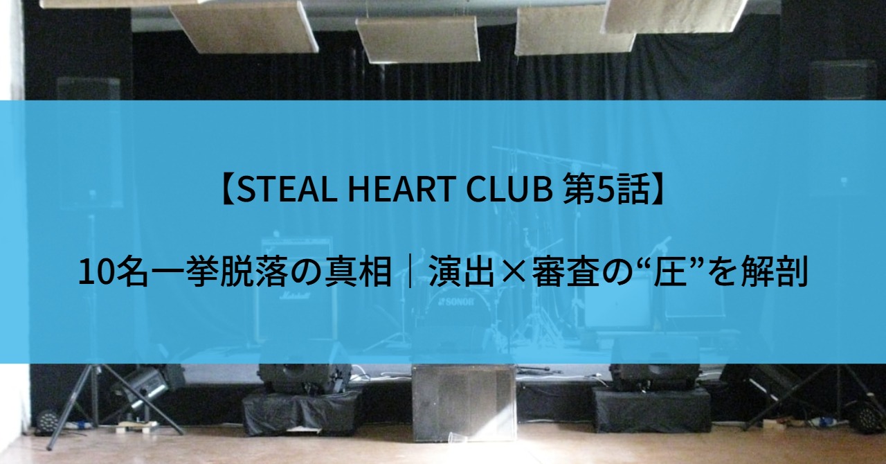 【STEAL HEART CLUB 第5話】10名一挙脱落の真相｜演出×審査の“圧”を解剖