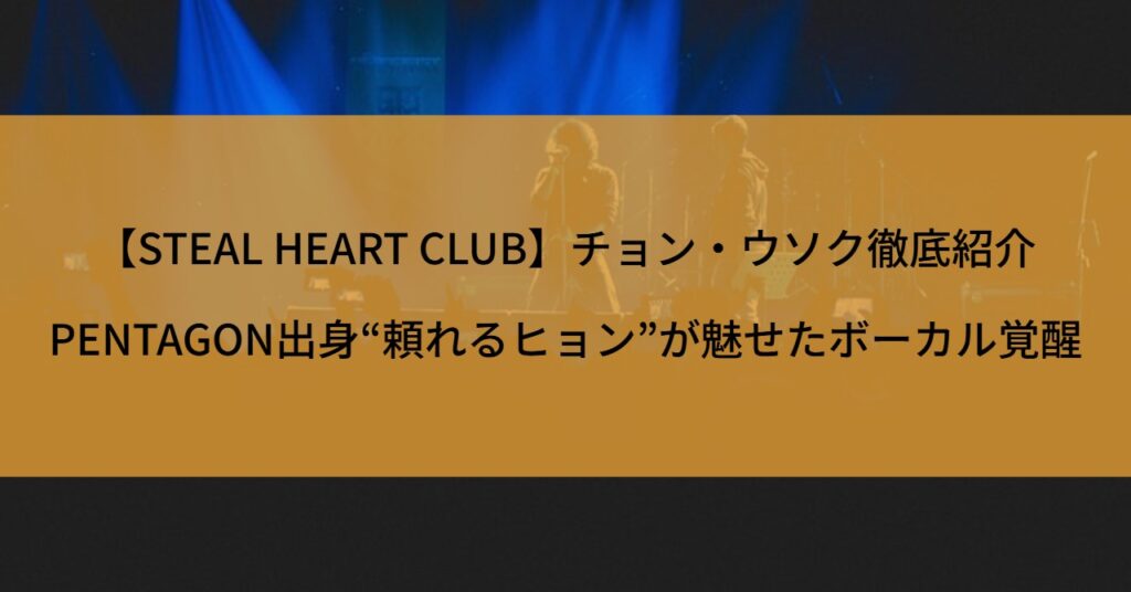 【STEAL HEART CLUB】チョン・ウソク徹底紹介！PENTAGON出身“頼れるヒョン”が魅せたボーカル覚醒