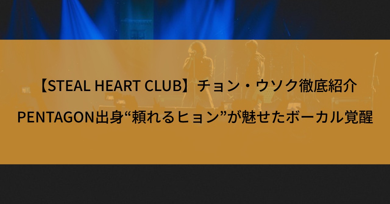 【STEAL HEART CLUB】チョン・ウソク徹底紹介!PENTAGON出身“頼れるヒョン”が魅せたボーカル覚醒