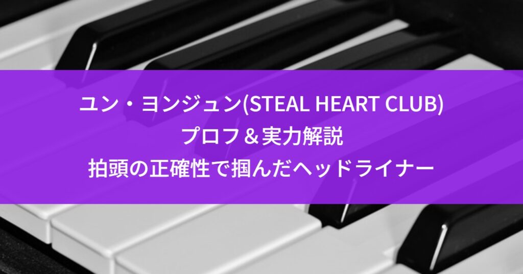 ユン・ヨンジュン(STEAL HEART CLUB)プロフ＆実力解説｜拍頭の正確性で掴んだヘッドライナー