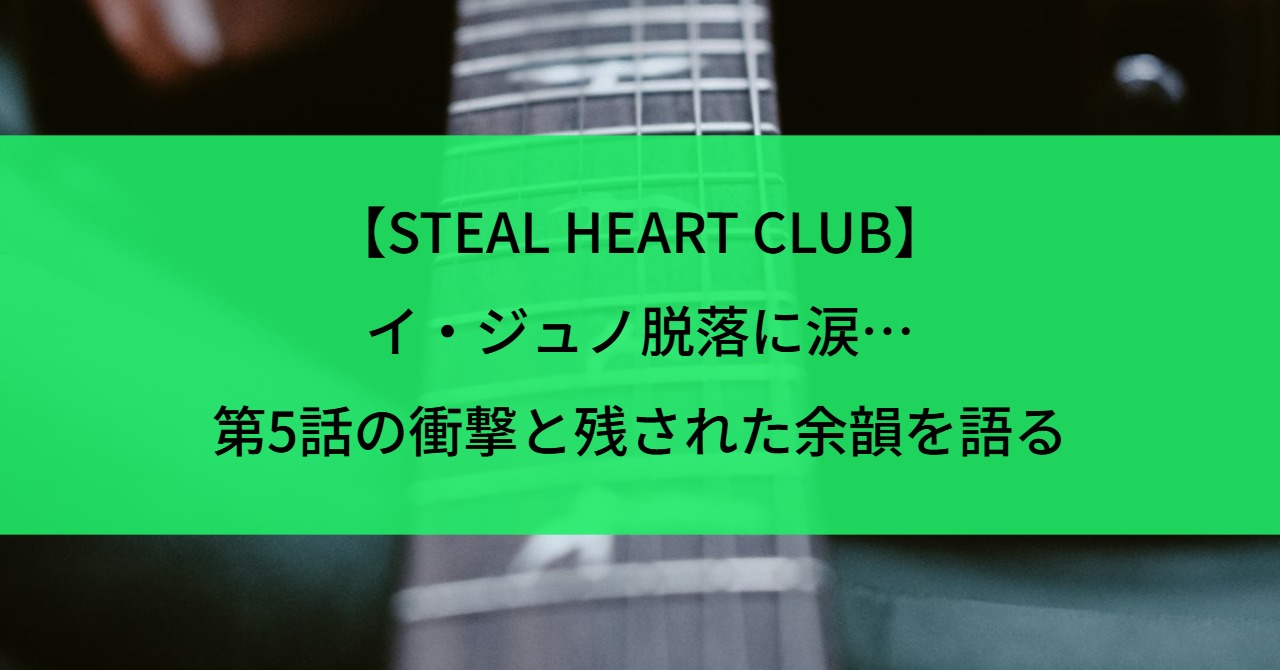 【STEAL HEART CLUB】イ・ジュノ脱落に涙…第5話の衝撃と残された余韻を語る
