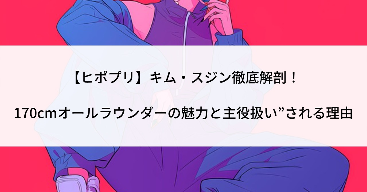 【ヒポプリ】キム・スジン徹底解剖！170cmオールラウンダーの魅力と主役扱い”される理由