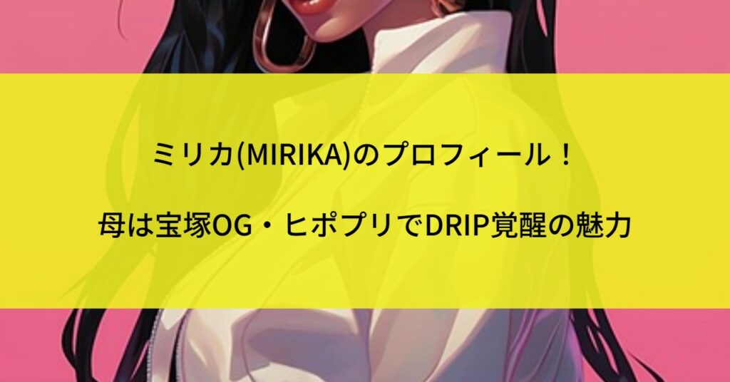 ミリカ(MIRIKA)のプロフィール！母は宝塚OG・ヒポプリでDRIP覚醒の魅力