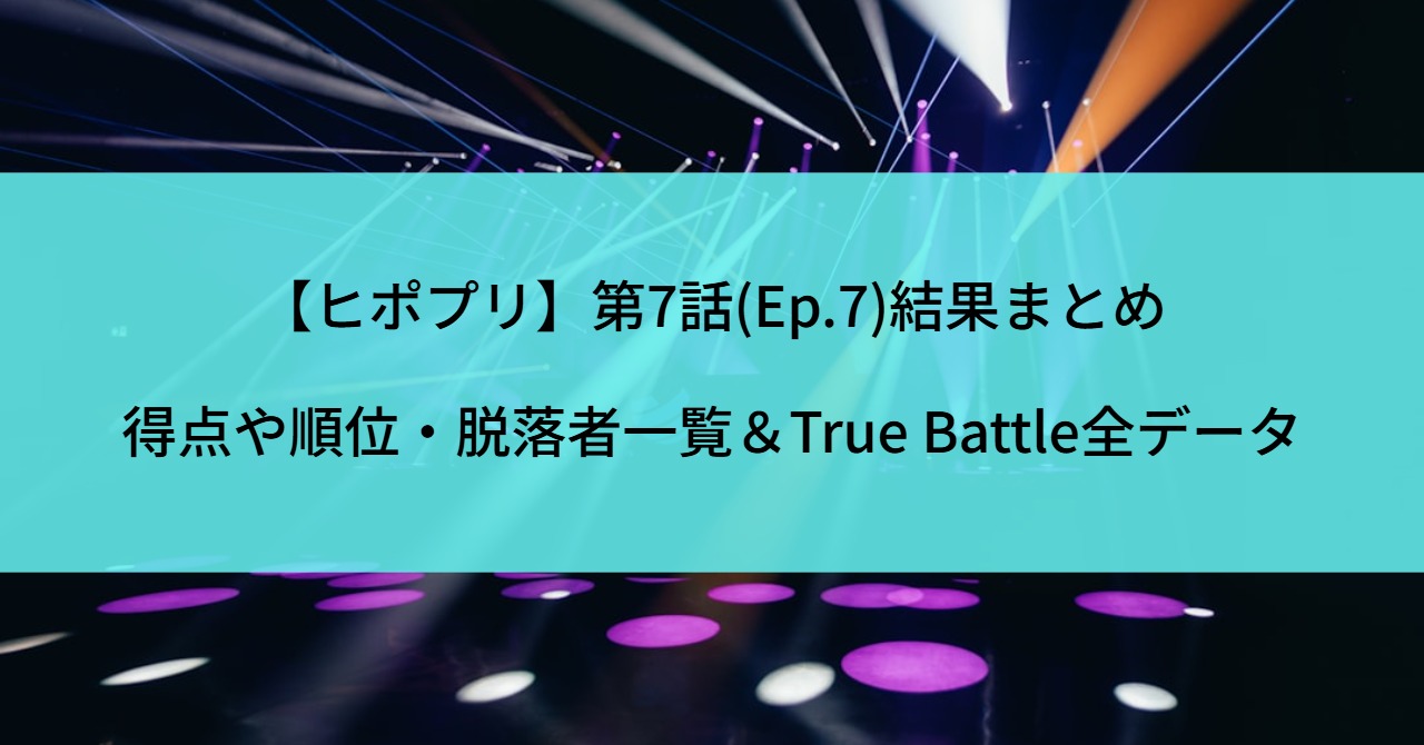 【ヒポプリ】第7話(Ep.7)結果まとめ｜得点や順位・脱落者一覧＆True Battle全データ