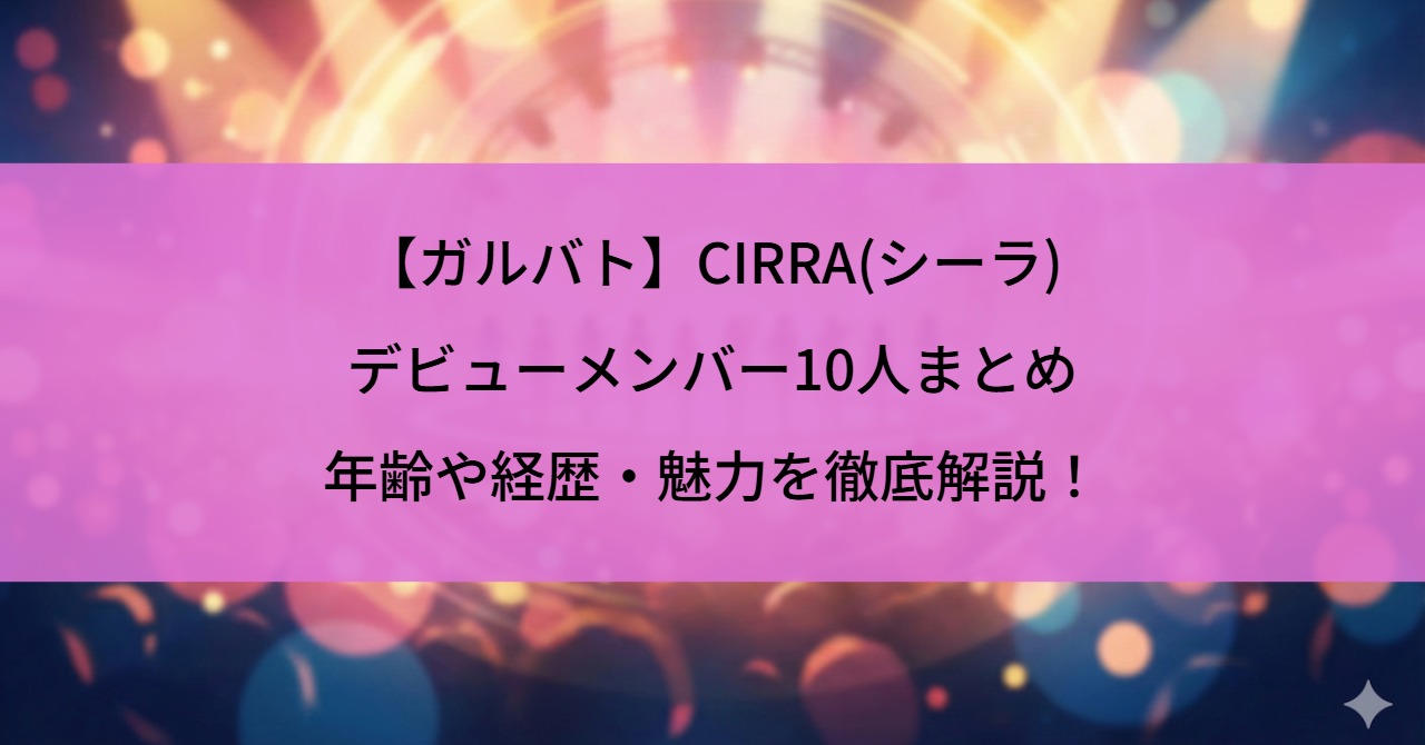 【ガルバト】CIRRA(シーラ)デビューメンバー10人まとめ｜年齢や経歴・魅力を徹底解説！