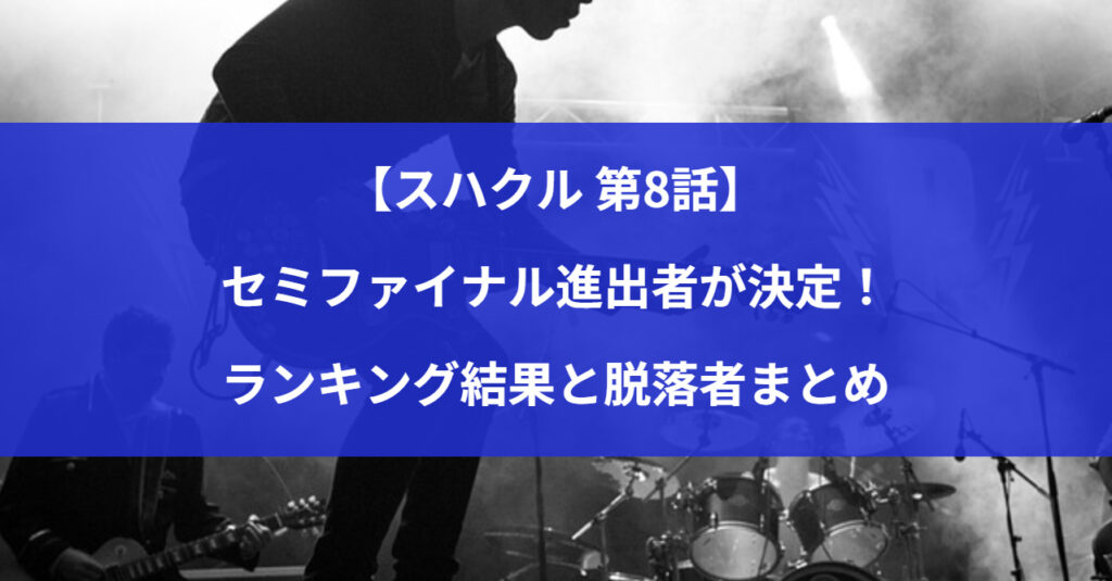 【スハクル 第8話】セミファイナル進出者が決定！ランキング結果と脱落者まとめ