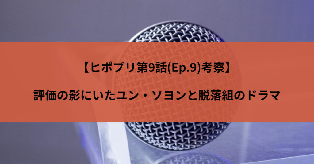 【ヒポプリ第9話(Ep.9)考察】評価の影にいたユン・ソヨンと脱落組のドラマ