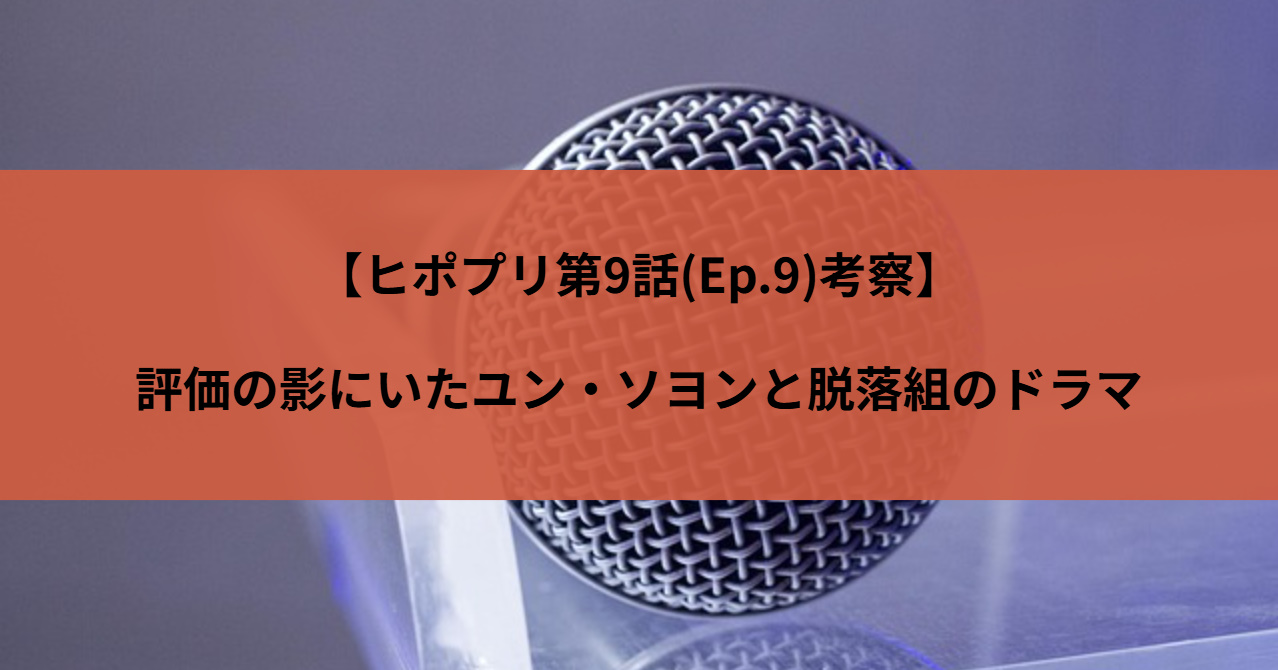 【ヒポプリ第9話(Ep.9)考察】評価の影にいたユン・ソヨンと脱落組のドラマ