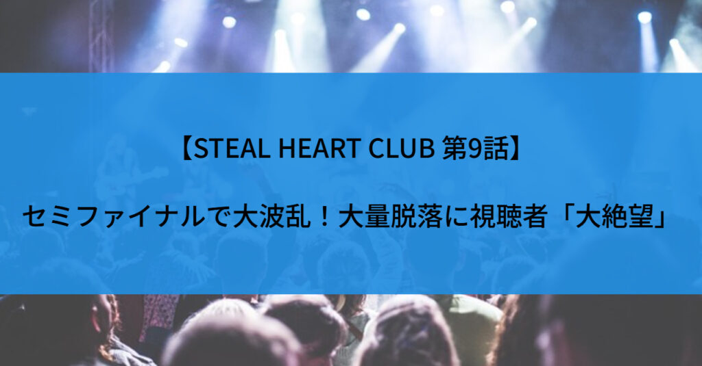 【STEAL HEART CLUB 第9話】セミファイナルで大波乱！大量脱落に視聴者「大絶望」