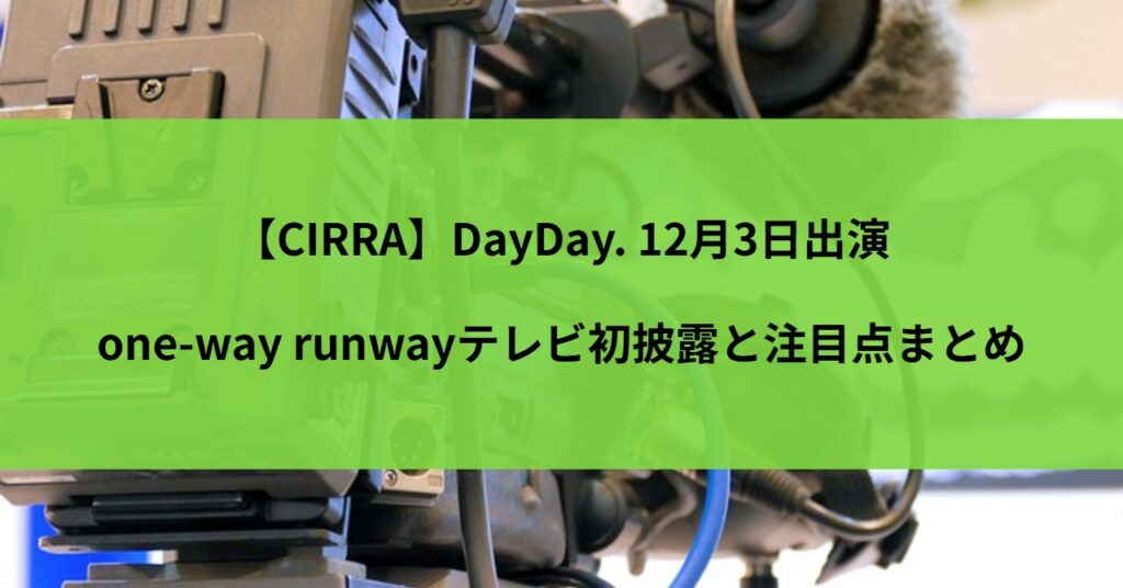 【CIRRA】DayDay. 12月3日出演｜one-way runwayテレビ初披露と注目点まとめ