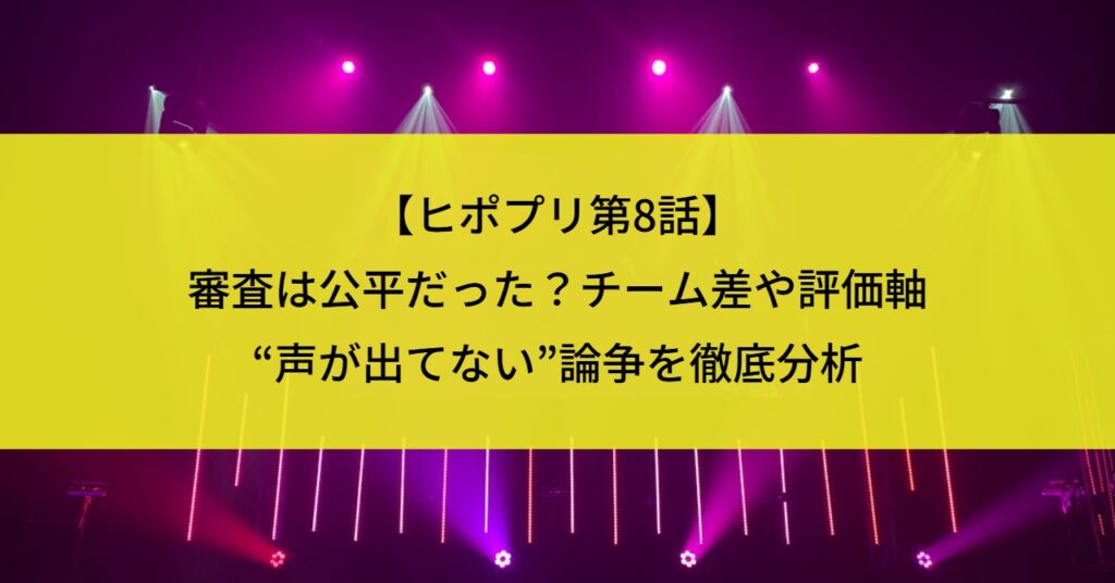 【ヒポプリ第8話】審査は公平だった？チーム差・評価軸・“声が出てない”論争を徹底分析