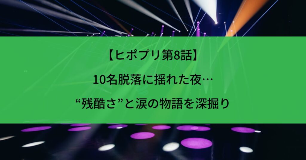 【ヒポプリ第8話】10名脱落に揺れた夜…“残酷さ”と涙の物語を深掘り
