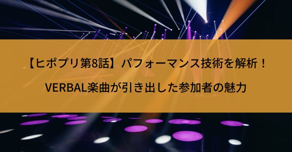 【ヒポプリ第8話】パフォーマンス技術を解析！VERBAL楽曲が引き出した参加者の魅力
