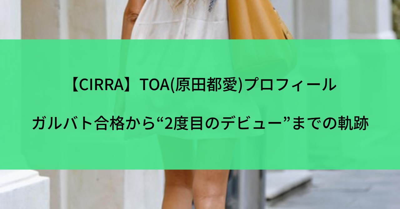 【CIRRA】TOA(原田都愛)プロフィール|ガルバト合格から“2度目のデビュー”までの軌跡