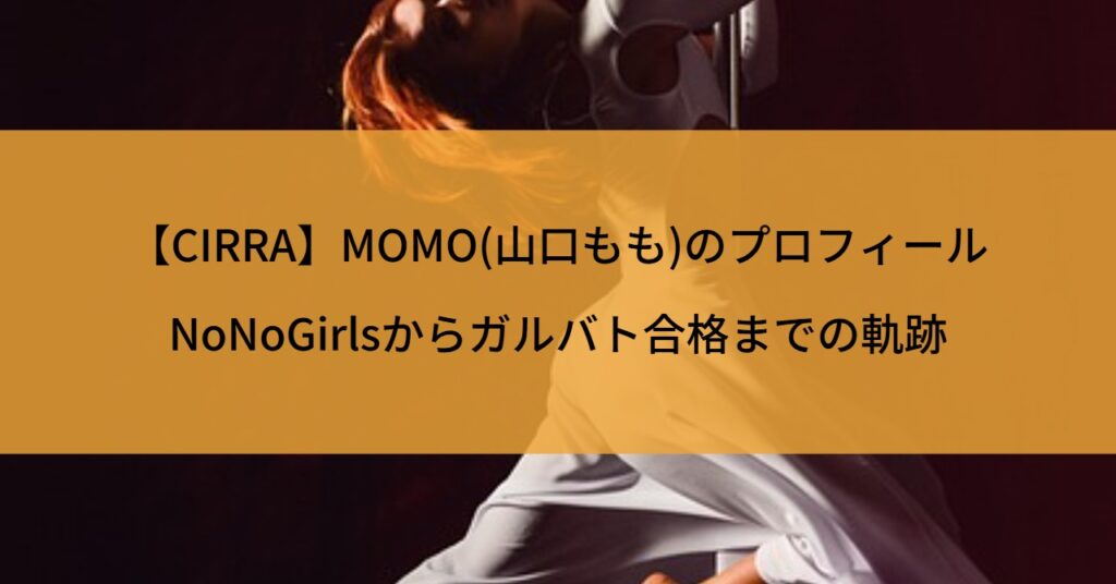 【CIRRA】MOMO(山口もも)のプロフィール｜NoNoGirlsからガルバト合格までの軌跡