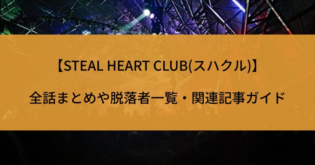 【STEAL HEART CLUB(スハクル)】全話まとめや脱落者一覧・関連記事ガイド