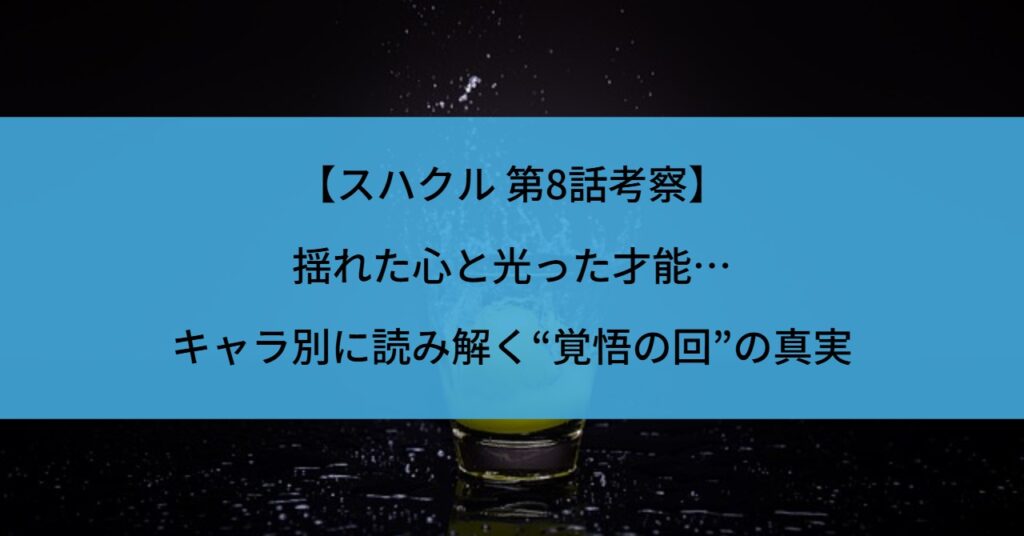 【スハクル 第8話考察】揺れた心と光った才能…キャラ別に読み解く“覚悟の回”の真実