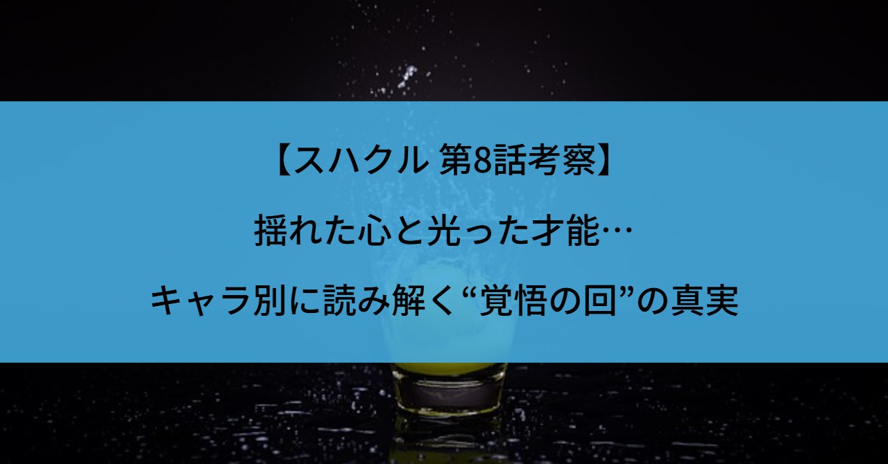 【スハクル 第8話考察】揺れた心と光った才能…キャラ別に読み解く“覚悟の回”の真実