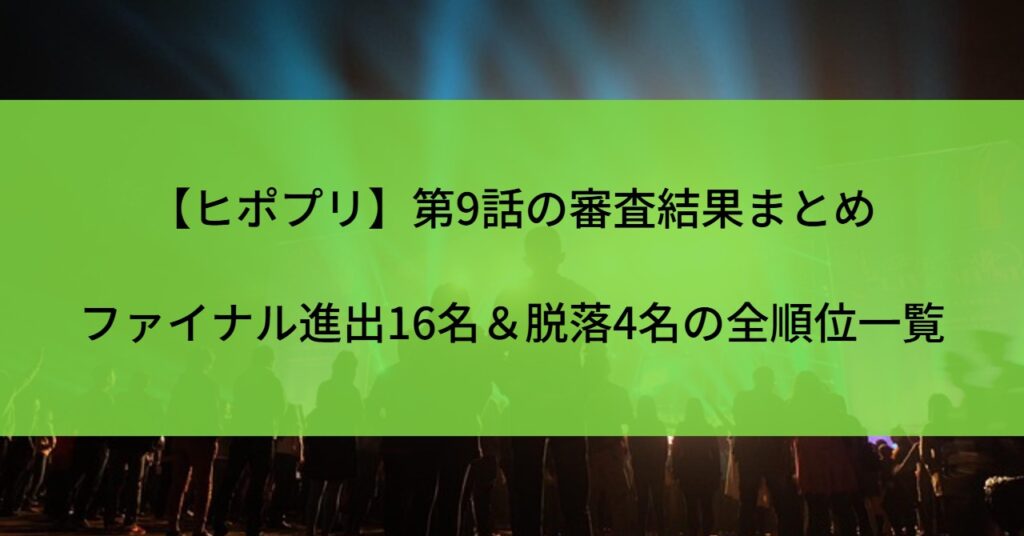 【ヒポプリ】第9話の審査結果まとめ｜ファイナル進出16名＆脱落4名の全順位一覧