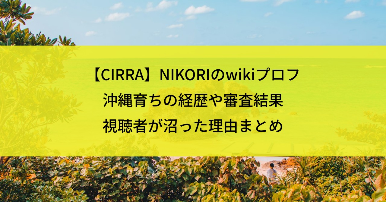 【CIRRA】NIKORIのwikiプロフ|沖縄育ち経歴や審査結果・視聴者が沼った理由まとめ