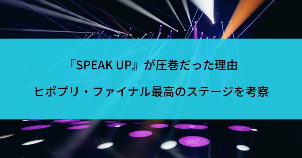 『SPEAK UP』が圧巻だった理由｜ヒポプリ・ファイナル最高のステージを考察