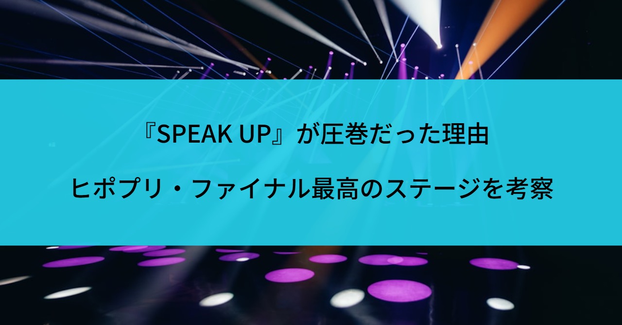『SPEAK UP』が圧巻だった理由｜ヒポプリ・ファイナル最高のステージを考察