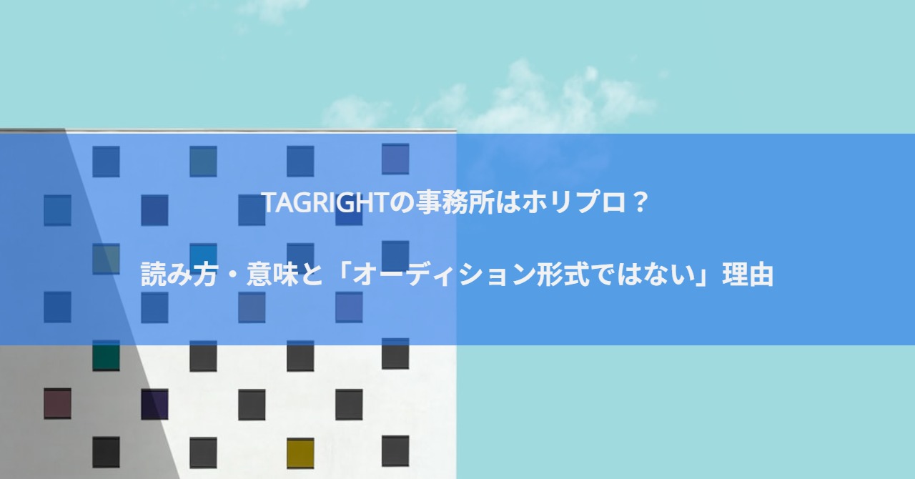 TAGRIGHTの事務所はホリプロ？読み方・意味と「オーディション形式ではない」理由