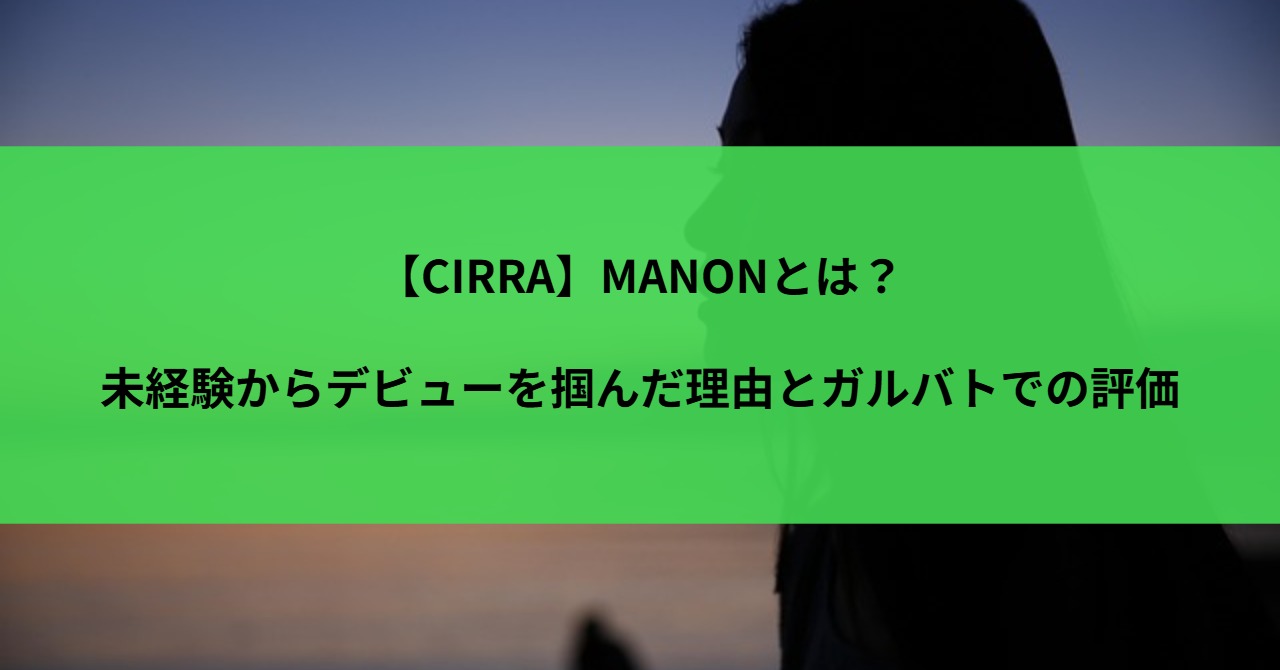 【CIRRA】MANONとは？未経験からデビューを掴んだ理由とガルバトでの評価