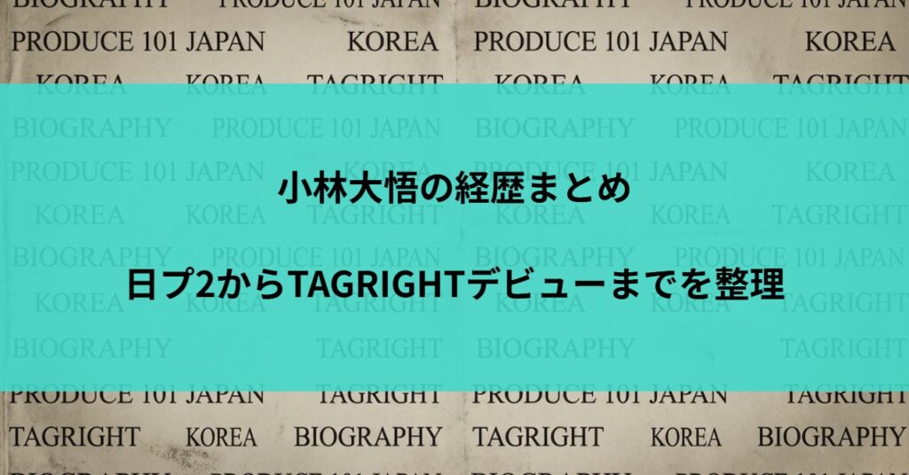 小林大悟の経歴まとめ｜日プ2からTAGRIGHTデビューまでを整理