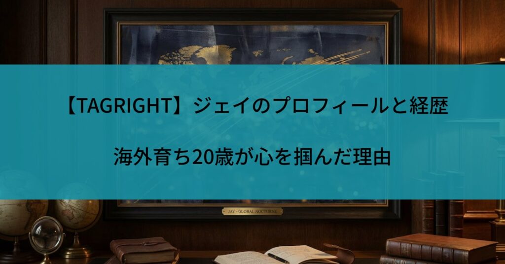 【TAGRIGHT】ジェイのプロフィールと経歴｜海外育ち20歳が心を掴んだ理由