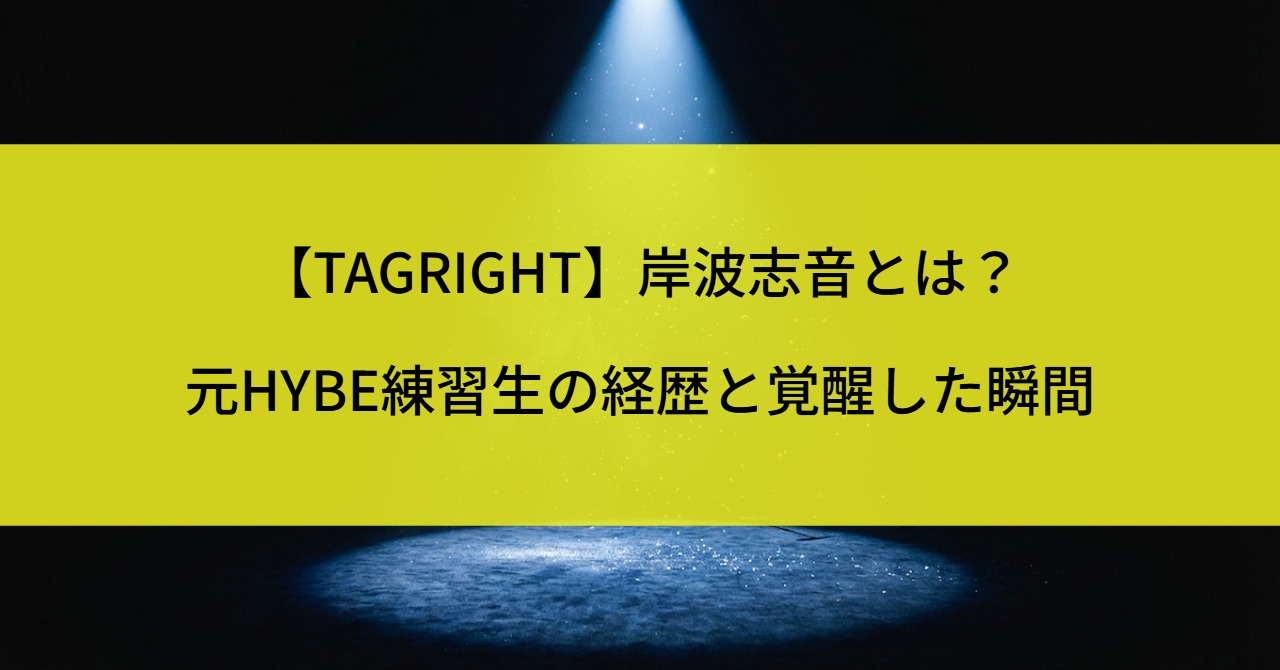 【TAGRIGHT】岸波志音とは？元HYBE練習生の経歴と覚醒した瞬間